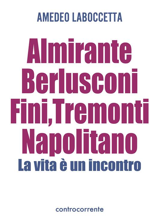 Almirante, Berlusconi, Fini, Tremonti, Napolitano. La vita è un incontro - Amedeo Laboccetta - copertina
