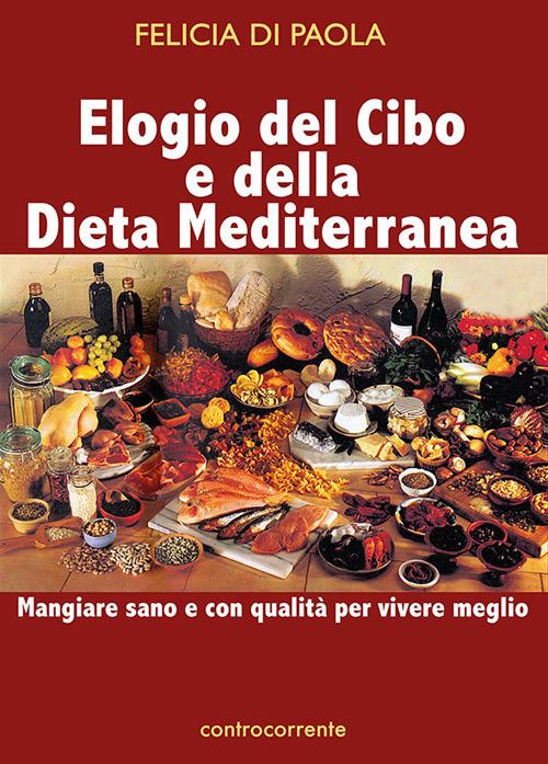 Elogio del cibo e della dieta mediterranea. Mangiare sano e con qualità per vivere meglio - Felicia Di Paola - copertina
