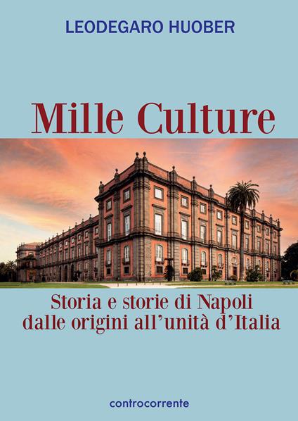 Mille culture. Storia e storie di Napoli dalle origini all'unità d'Italia - Leodegaro Huober - copertina