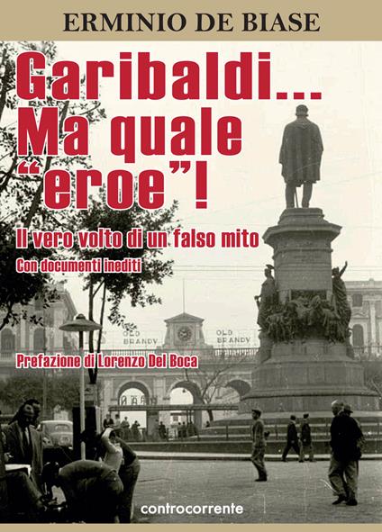 Garibaldi... Ma quale «eroe»! Il vero volto di un falso mito. Ediz. integrale - Erminio De Biase - copertina
