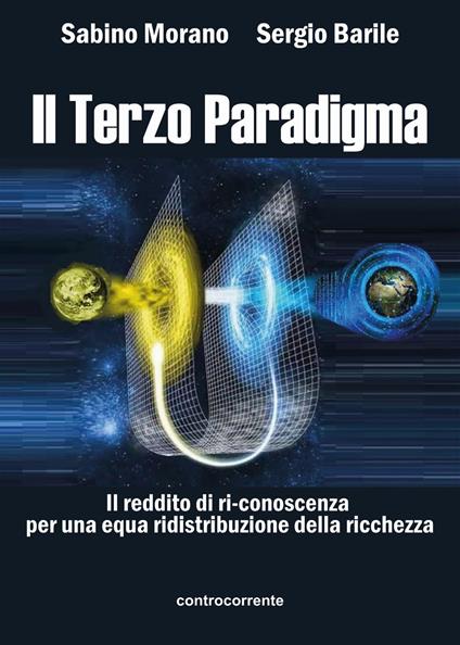 Il terzo paradigma. Il reddito di ri-conoscenza per una equa ridistribuzione della ricchezza - Sabino Morano,Sergio Barile - copertina