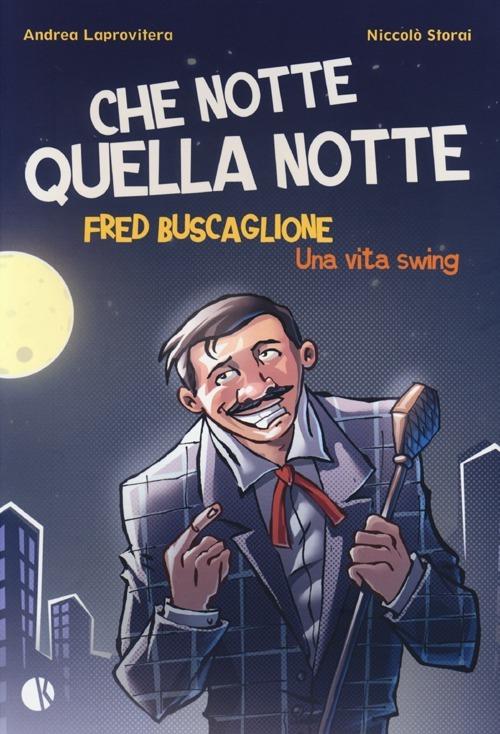 Che notte quella notte. Fred Buscaglione. Una vita swing - Andrea Laprovitera,Niccolò Storai - copertina