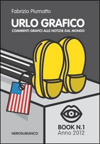 Urlo grafico. Commenti grafici alle notizie dal mondo. Ediz. illustrata - Fabrizio Piumatto - copertina