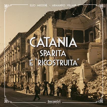 Catania sparita e «ricostruita». Ediz. illustrata - Elio Miccichè,Armando Villani - copertina