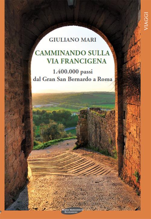 Camminando sulla via Francigena. 1.400.000 passi dal Gran San Bernardo a Roma - Giuliano Mari - copertina