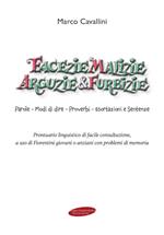 Facezie malizie arguzie e furbizie. Parole, modi di dire, proverbi, esortazioni e sentenze. Prontuario linguistico di facile consultazione, a uso di fiorentini giovani o anziani con problemi di memoria
