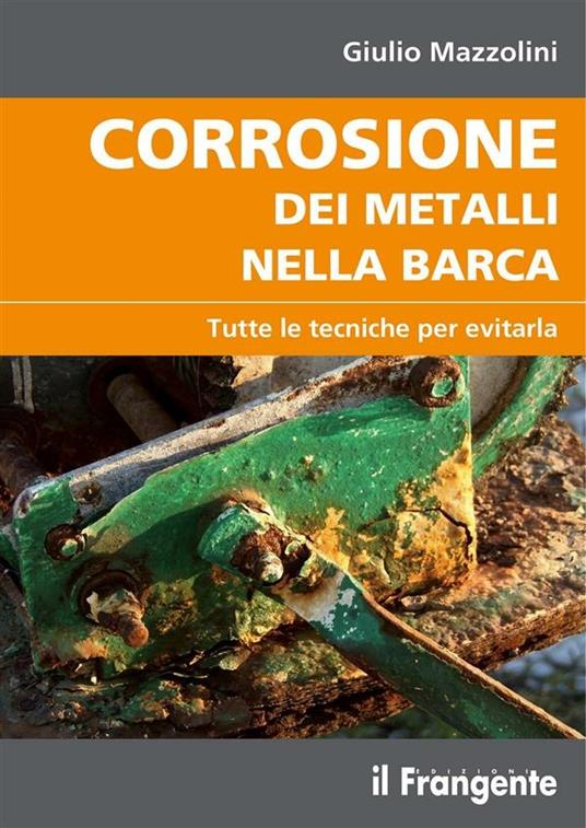 Corrosione dei metalli nella barca. Tutte le tecniche per evitarla - Giulio Mazzolini - ebook