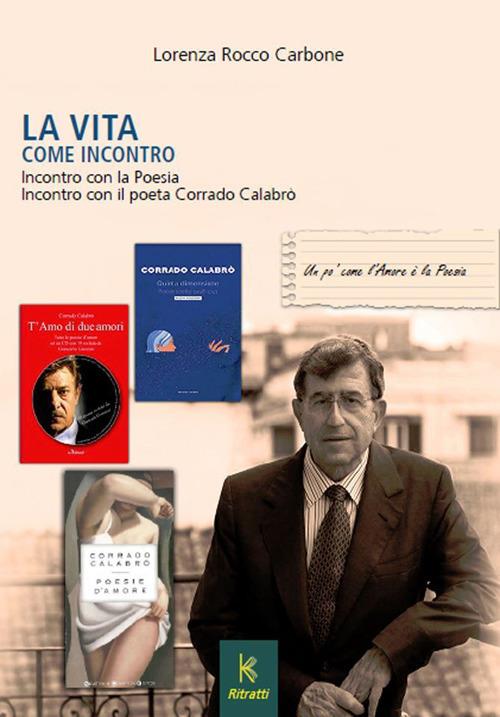La vita come incontro. Incontro con la poesia incontro con il poeta Corrado Calabrò - Lorenza Rocco Carbone - copertina