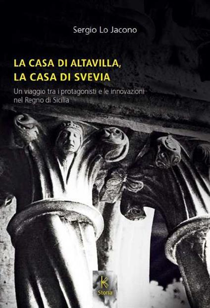 La casa di Altavilla, la casa di Svevia. Un viaggio tra i protagonisti e le innovazioni nel Regno di Sicilia - Sergio Lo Jacono - copertina