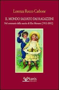 Il mondo salvato dai ragazzini. Nel centenario della nascita di Elsa Morante - Lorenza Rocco Carbone - copertina