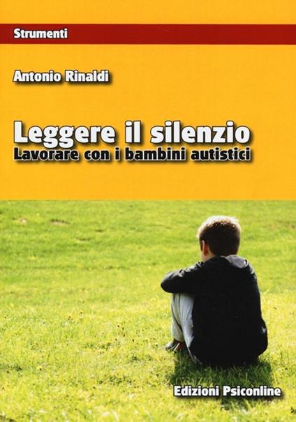 Leggere il silenzio. Lavorare con i bambini autistici - Antonio Rinaldi - copertina