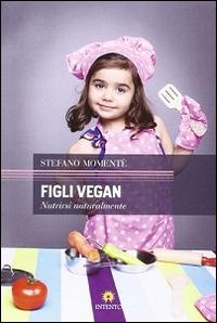 Figli vegan. Nutrirsi naturalmente - Stefano Momentè - copertina