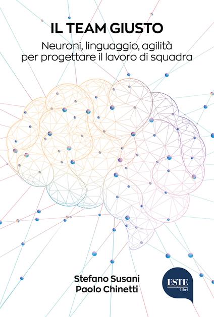 Il team giusto. Neuroni, linguaggio, agilità per progettare il lavoro di squadra - Paolo Chinetti,Stefano Susani - copertina