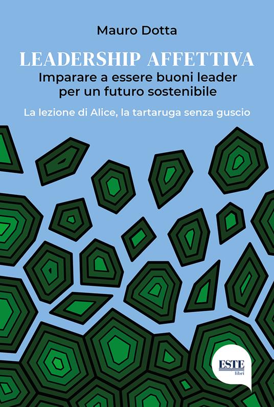 Leadership affettiva. Imparare a essere buoni leader per un futuro sostenibile. La lezione di Alice, la tartaruga senza guscio - Mauro Dotta - copertina