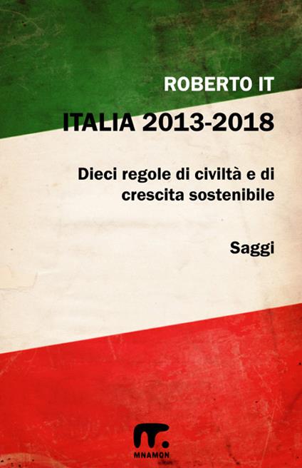 Italia 2013-2018. Dieci regole di civiltà e di crescita sostenibile - Roberto It - ebook