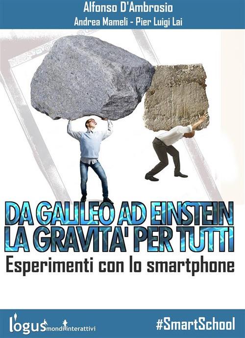 Da Galileo ad Einstein: la gravità per tutti. Esperimenti con lo smartphone - Alfonso D'Ambrosio,Pier Luigi Lai,Andrea Mameli - ebook