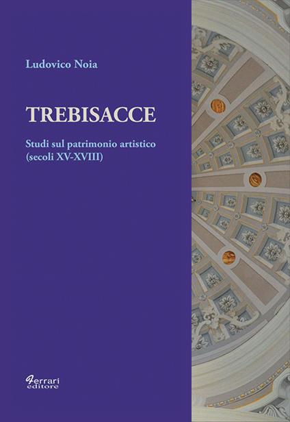 Trebisacce. Studi sul patrimonio artistico (secoli XV-XVIII). Ediz. illustrata - Ludovico Noia - copertina