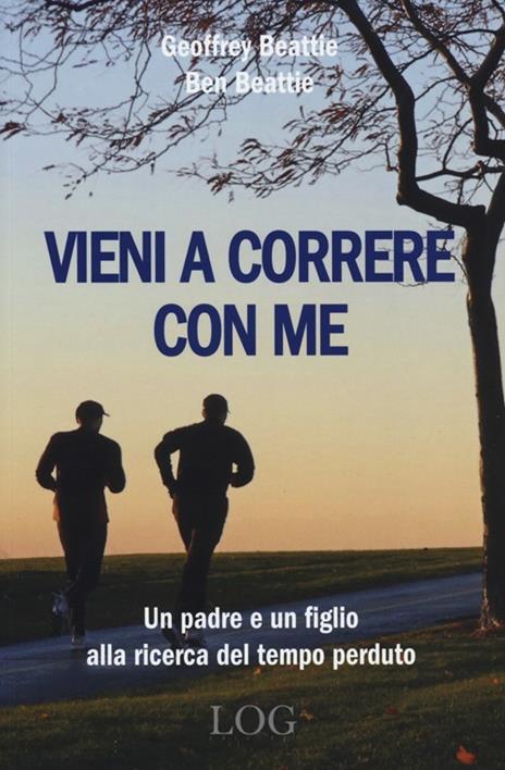 Vieni a correre con me. Un padre e un figlio alla ricerca del tempo perduto - Geoffrey Beattie,Ben Beattie - copertina