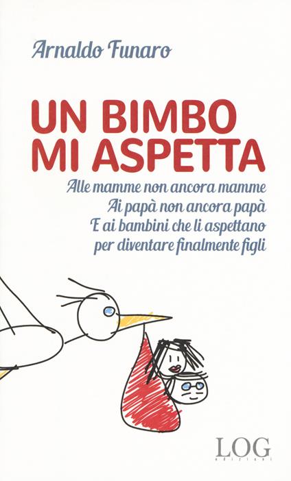 Un bimbo mi aspetta. Alle mamme non ancora mamme. Ai papà non ancora papà. E ai bambini che li aspettano per diventare finalmente figli - Arnaldo Funaro - copertina