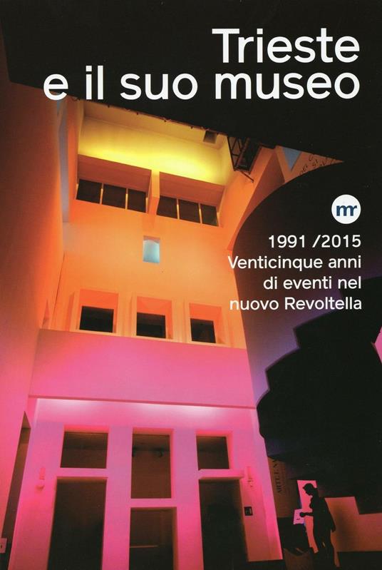 Trieste e il suo museo. 1991-2015 venticinque anni di eventi nel nuovo Revoltella - Maria Masau Dan - copertina