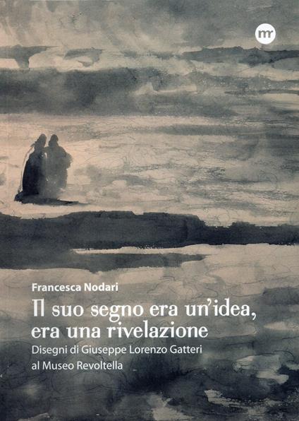Il suo segno era un'idea, era una rivelazione. Disegni di Giuseppe Lorenzo Gatteri al Museo Revoltella - Francesca Nodari - copertina