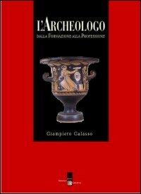 L' archeologo. Dalla formazione alla professione - Giampiero Galasso - copertina