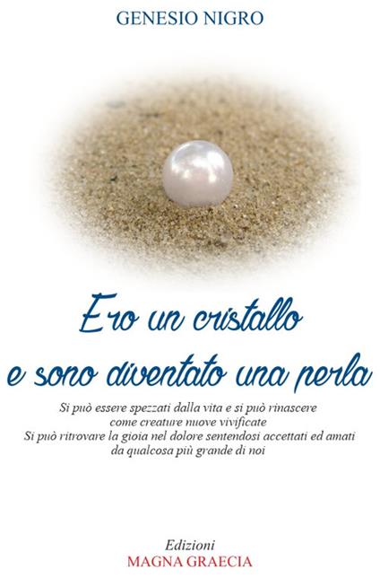 Ero un cristallo e sono diventato una perla. Si può essere spezzati dalla vita e si può rinascere come creature nuove e vivificate. Si può ritrovare la gioia nel dolore sentendosi accettati ed amati da qualcosa più grande di noi - Genesio Nigro - copertina