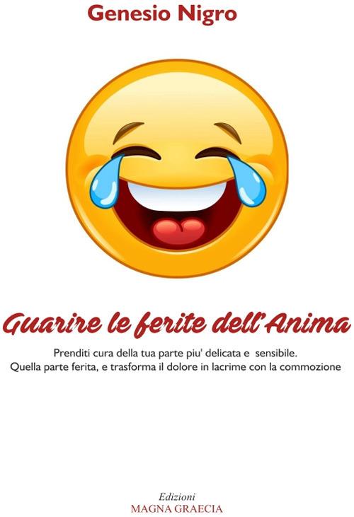 Guarire le ferite dell'anima. Prenditi cura della tua parte più delicata e sensibile. Quella parte ferita, e trasforma il dolore in lacrime con la commozione - Genesio Nigro - copertina