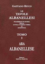 Le tavole albanellesi. Frammenti di storia della antica e nobile terra di Albanella. Vol. 1: Ara albanellese.