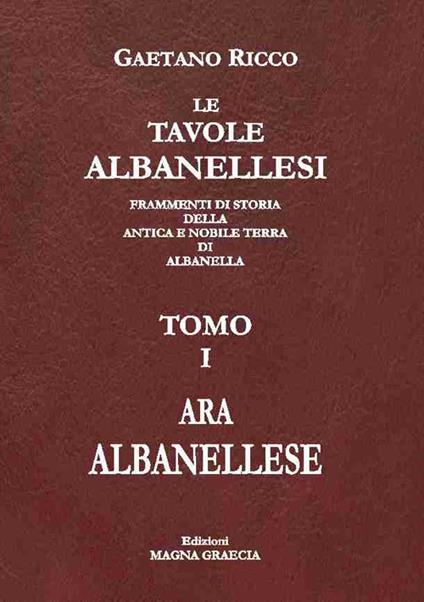Le tavole albanellesi. Frammenti di storia della antica e nobile terra di Albanella. Vol. 1: Ara albanellese. - Gaetano Ricco - copertina