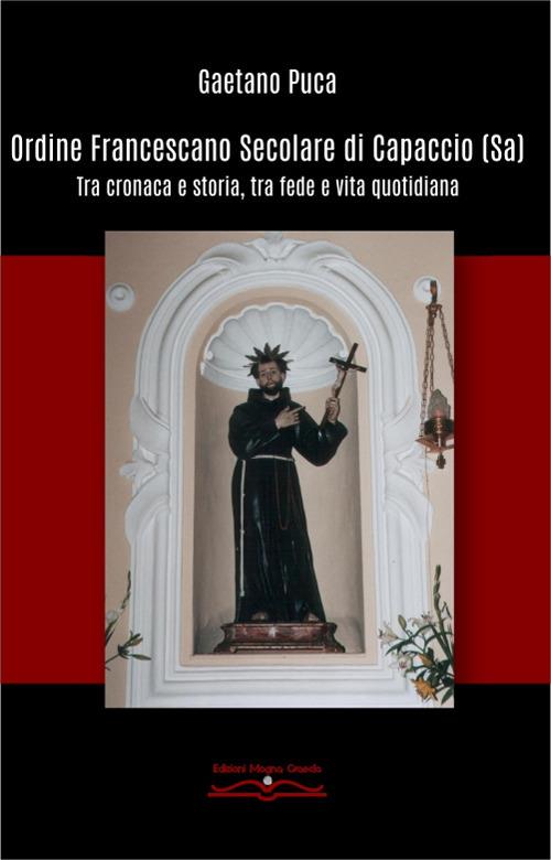 Ordine francescano secolare di Capaccio (Sa). Tra cronaca e storia, tra fede e vita quotidiana - Gaetano Puca - copertina
