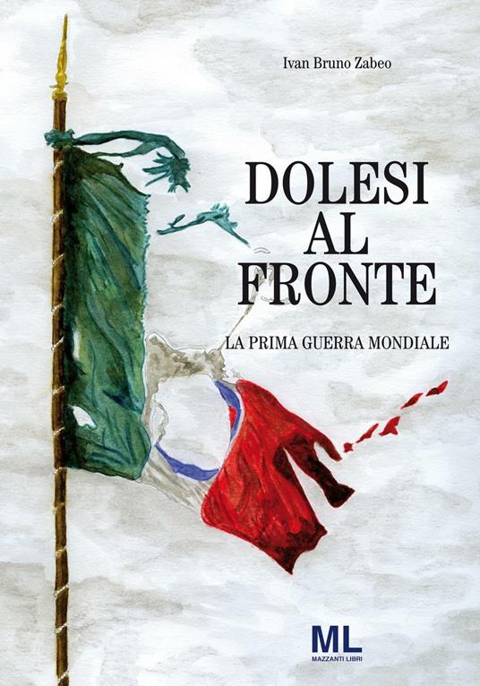 Dolesi al fronte. La prima guerra mondiale - Ivan Bruno Zabeo - copertina