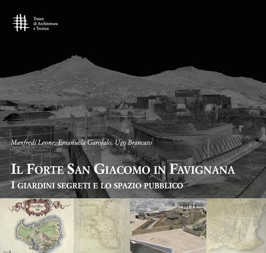 Il forte di San Giacomo in Favignana. I giardini segreti e lo spazio pubblico - Manfredi Leone,Emanuela Garofalo,Ugo Brancato - copertina