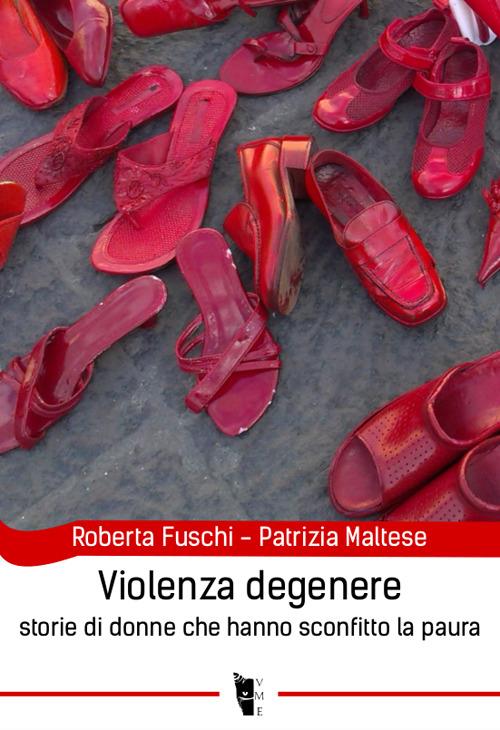 Violenza degenere. Storie di donne che hanno sconfitto la paura - Roberta Fuschi,Patrizia Maltese - copertina