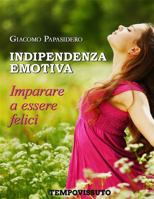Indipendenza emotiva. Imparare a essere felici - Giacomo Papasidero - ebook