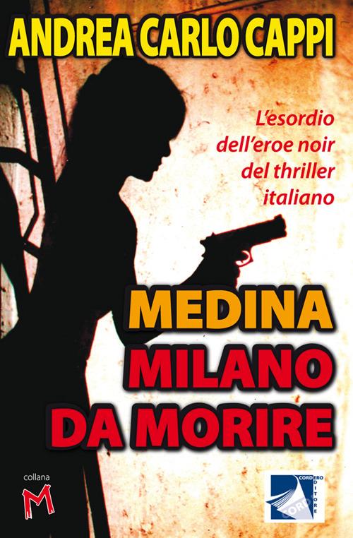 Medina Milano da morire. L'esordio dell'eroe noir del thriller italiano - Andrea Carlo Cappi - copertina