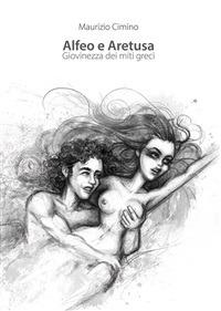 Alfeo e Aretusa. Giovinezza dei miti greci - Maurizio Cimino - ebook
