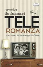 Teleromanza. Mezzo secolo di sceneggiati & fiction