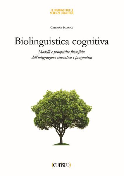 Biolinguistica cognitiva. Modelli e prospettive filosofiche dell'integrazione semantica e ragmatica - Caterina Scianna - copertina