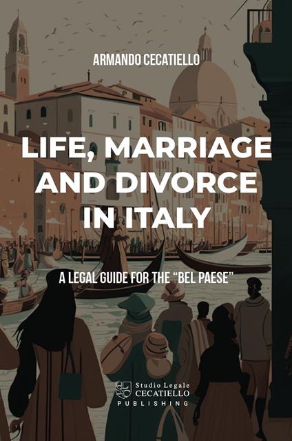 Life, marriage anddivorce in Italy. A legal guide for the «Bel Paese» - Armando Cecatiello - copertina
