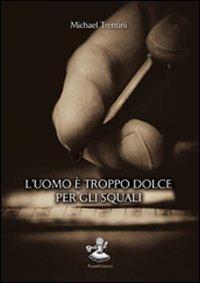 L' uomo è troppo dolce per gli squali - Michael Trentini - copertina