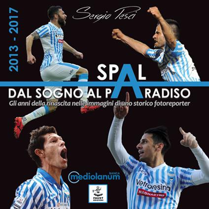 Spal: dal sogno al paradiso. Gli anni della rinascita nelle immagini di uno storico fotoreporter (2013-2017) - Sergio Pesci - copertina