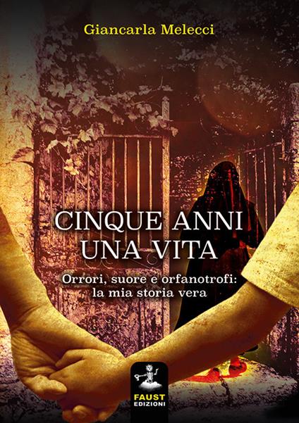 Cinque anni, una vita. Orrori, suore e orfanotrofi: la mia storia vera - Giancarla Melecci - copertina