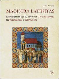 Magistra Latinitas. L'architettura dell'XI secolo in terra di lavoro tra permanenza e innovazione - Marta Acierno - copertina