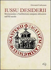 Iussu desiderii. Montecassino e l'architettura campano-abruzzese - Giovanni Carbonara - copertina