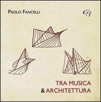 Tra musica e architettura. Dalle lacune all'interpretazione, dall'esecuzione al restauro - Paolo Fancelli - copertina