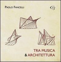 Tra musica e architettura. Dalle lacune all'interpretazione, dall'esecuzione al restauro - Paolo Fancelli - copertina