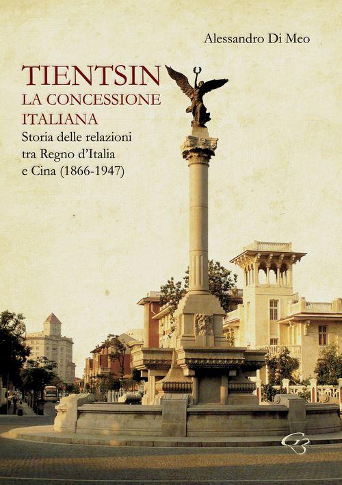Tientsin. La concessione italiana. Storia delle relazioni tra Italia e Cina (1866-1947) - Alessandro Di Meo - copertina