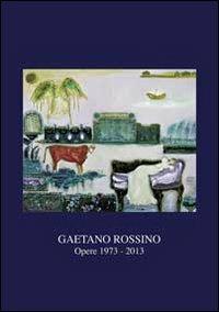 Gaetano Rossino. Opere 1973-2013 - Gaetano Rossini - copertina