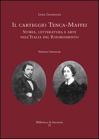 Il carteggio Tenca-Maffei. Storia, letteratura e arte nell'Italia del Risorgimento - Lina Iannuzzi - copertina